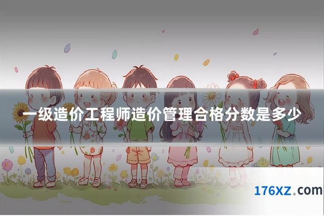 一级造价工程师造价管理合格分数是多少