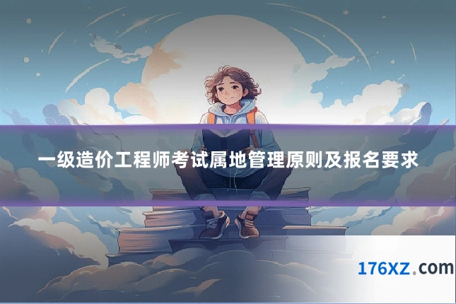 一级造价工程师考试属地管理原则及报名要求