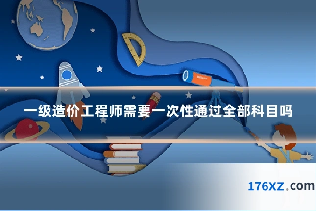 一级造价工程师需要一次性通过全部科目吗