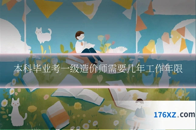 本科毕业考一级造价师需要几年工作年限