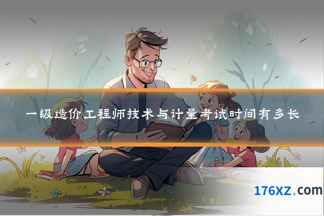 一级造价工程师技术与计量考试时间有多长