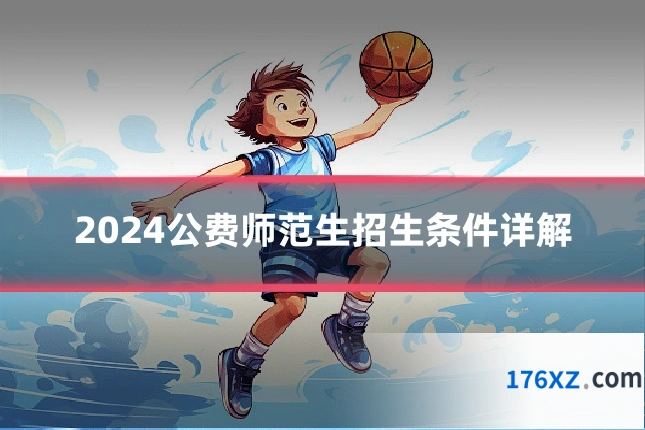 2024公费师范生招生条件详解