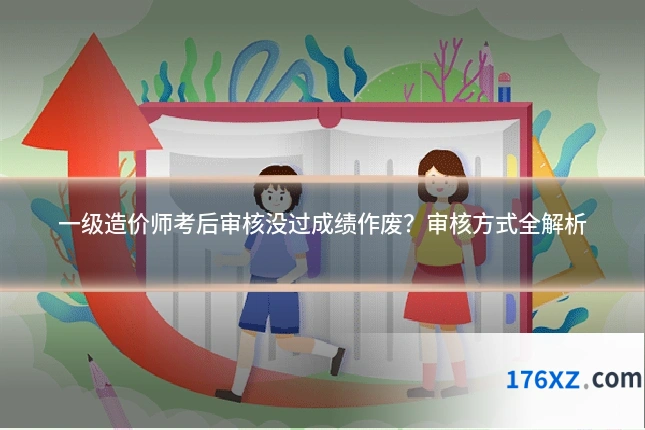 一级造价师考后审核没过成绩作废？审核方式全解析