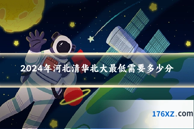 2024年河北清华北大最低需要多少分