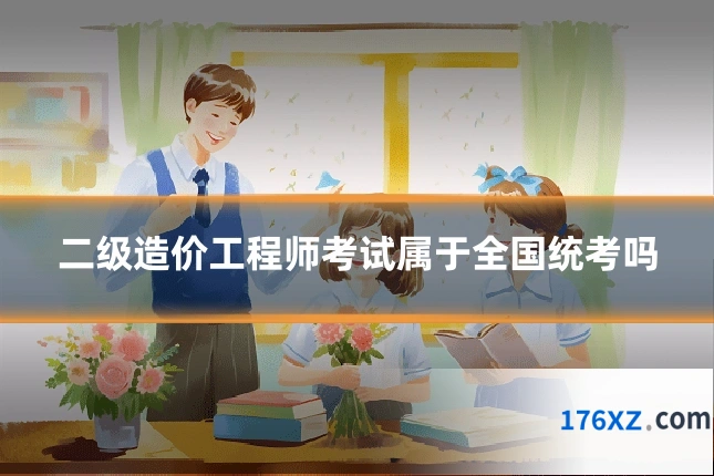 二级造价工程师考试属于全国统考吗