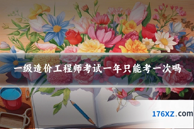 一级造价工程师考试一年只能考一次吗