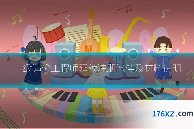 一级造价工程师延续注册条件及材料说明