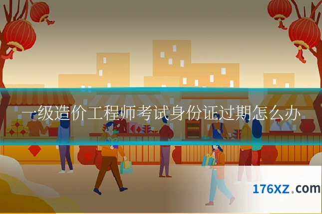 一级造价工程师考试身份证过期怎么办
