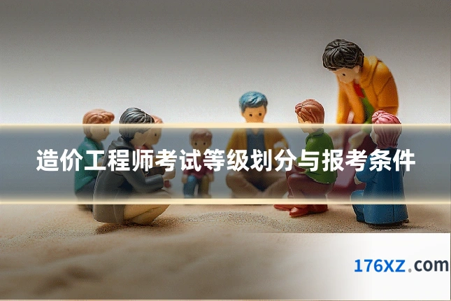 造价工程师考试等级划分与报考条件