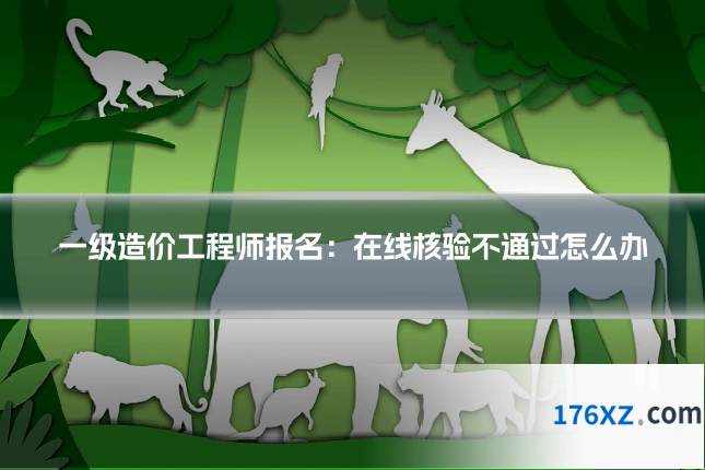 一级造价工程师报名：在线核验不通过怎么办