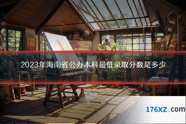 2023年海南省公办本科最低录取分数是多少