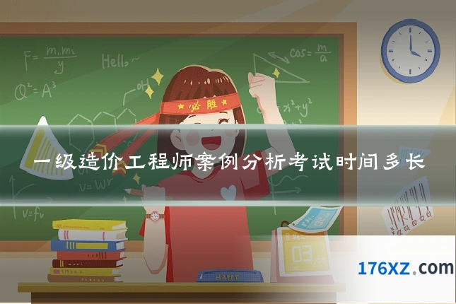 一级造价工程师案例分析考试时间多长