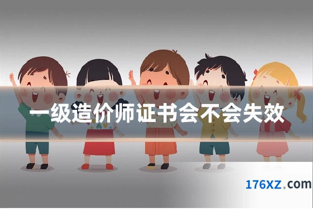 一级造价师证书会不会失效