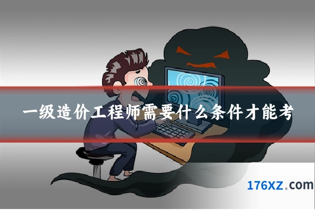 一级造价工程师需要什么条件才能考