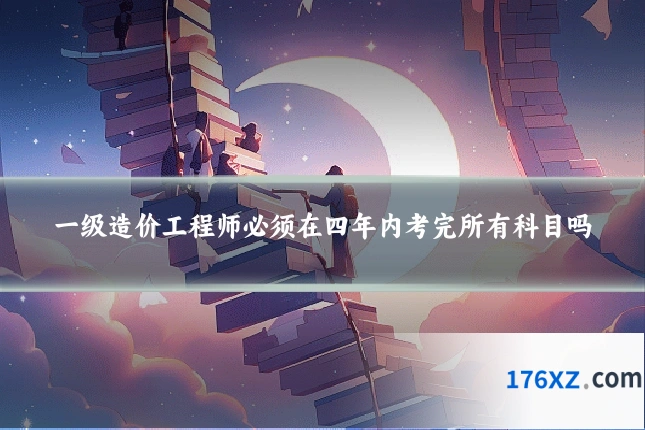 一级造价工程师必须在四年内考完所有科目吗