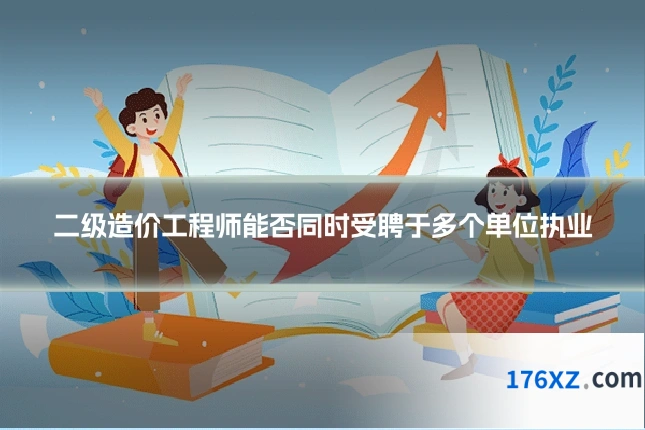 二级造价工程师能否同时受聘于多个单位执业