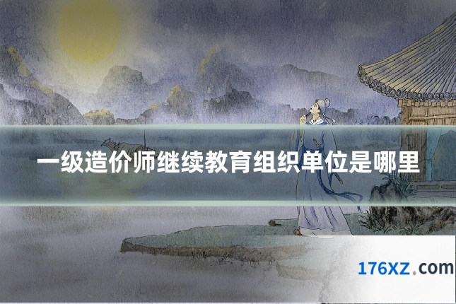 一级造价师继续教育组织单位是哪里