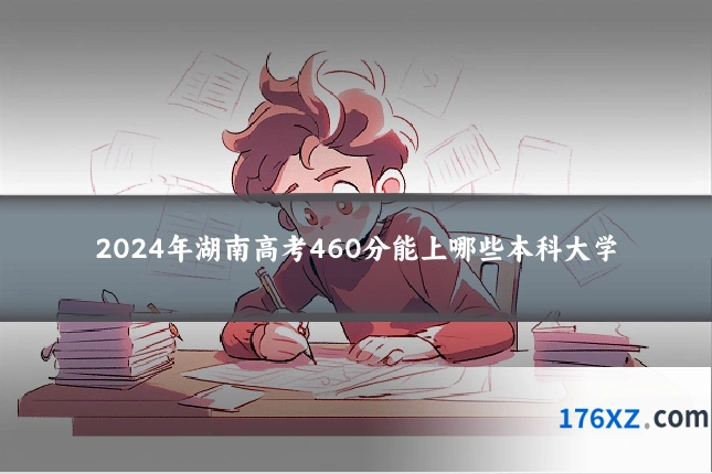 2024年湖南高考460分能上哪些本科大学
