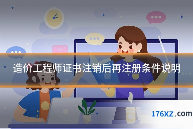 造价工程师证书注销后再注册条件说明
