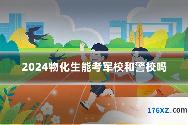 2024物化生能考军校和警校吗