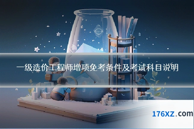 一级造价工程师增项免考条件及考试科目说明