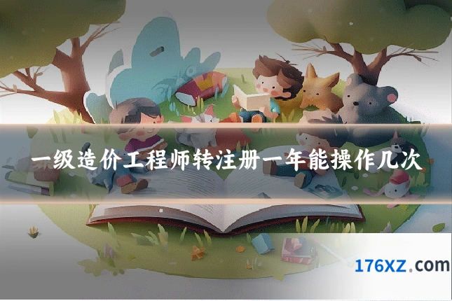 一级造价工程师转注册一年能操作几次