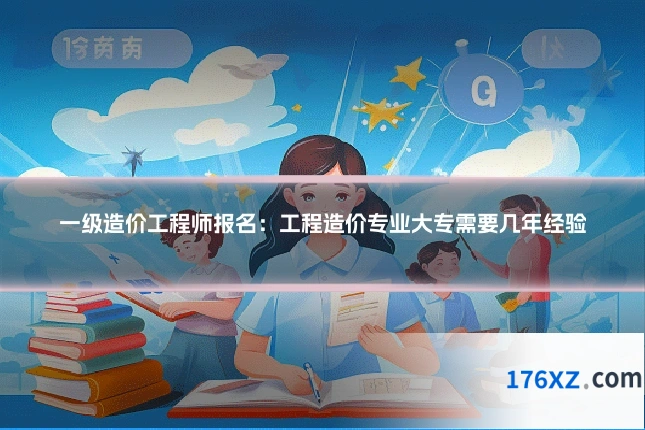 一级造价工程师报名:工程造价专业大专需要几年经验