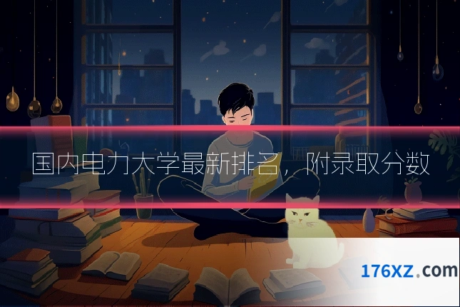 国内电力大学最新排名，附录取分数