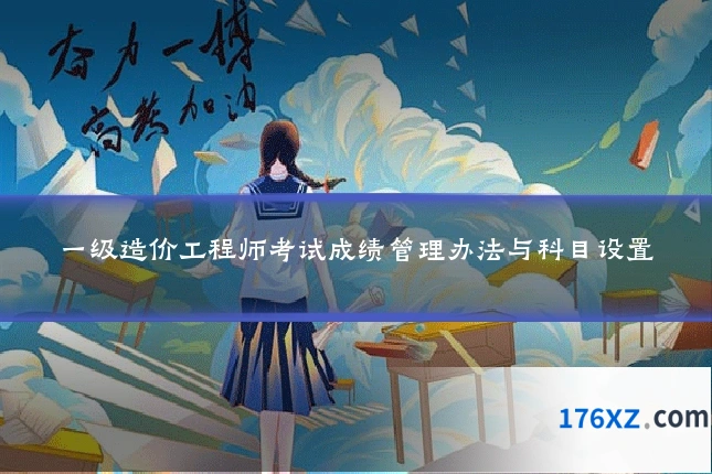 一级造价工程师考试成绩管理办法与科目设置