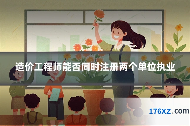 造价工程师能否同时注册两个单位执业