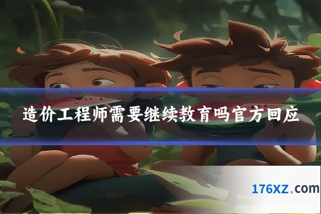 造价工程师需要继续教育吗官方回应