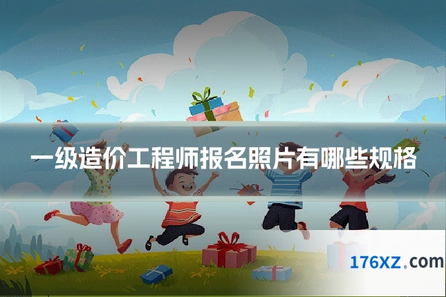 一级造价工程师报名照片有哪些规格