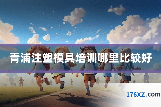 青浦注塑模具培训哪里比较好