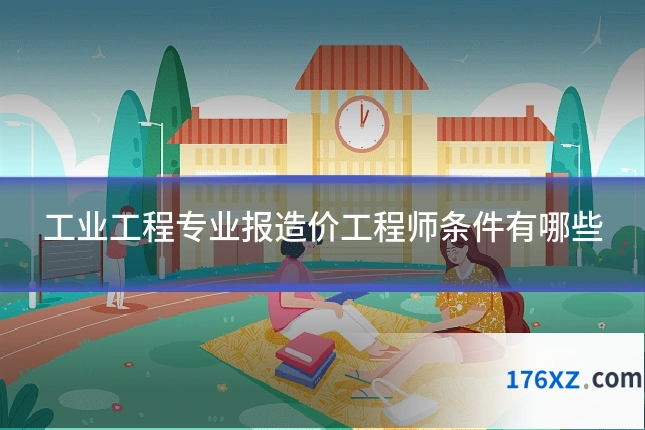 工业工程专业报造价工程师条件有哪些