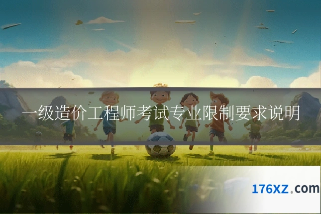 一级造价工程师考试专业限制要求说明