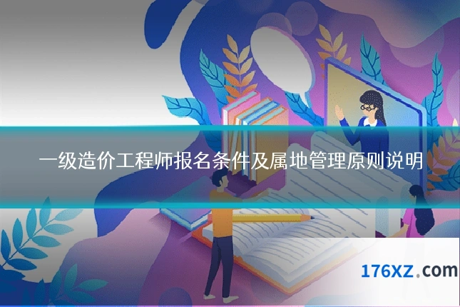 一级造价工程师报名条件及属地管理原则说明
