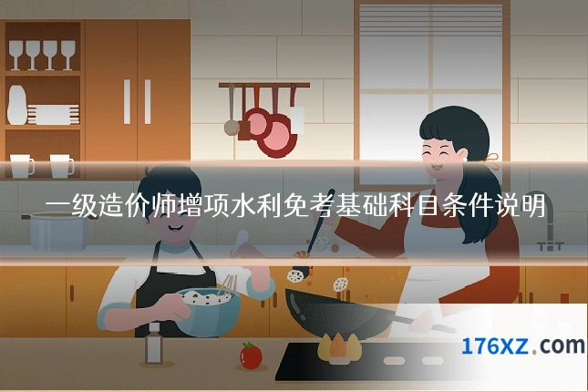 一级造价师增项水利免考基础科目条件说明