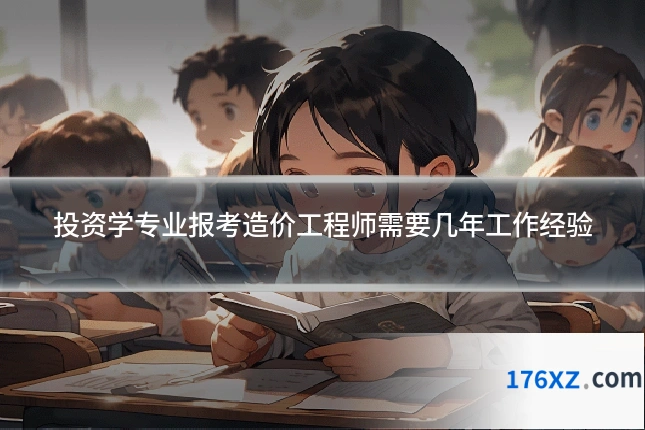 投资学专业报考造价工程师需要几年工作经验