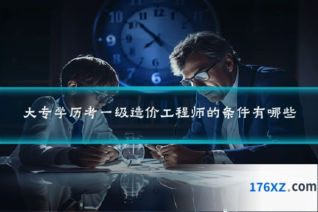大专学历考一级造价工程师的条件有哪些
