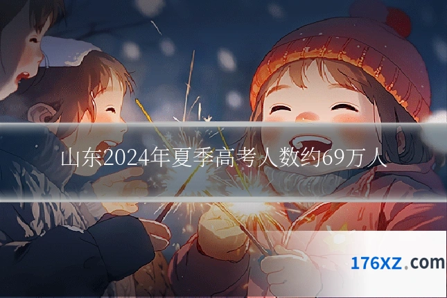 山东2024年夏季高考人数约69万人
