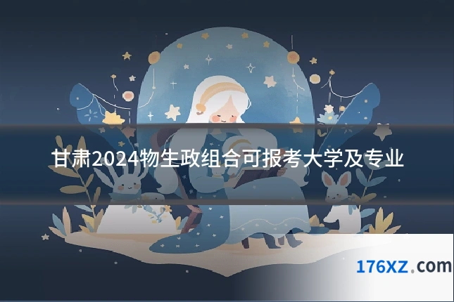 甘肃2024物生政组合可报考大学及专业