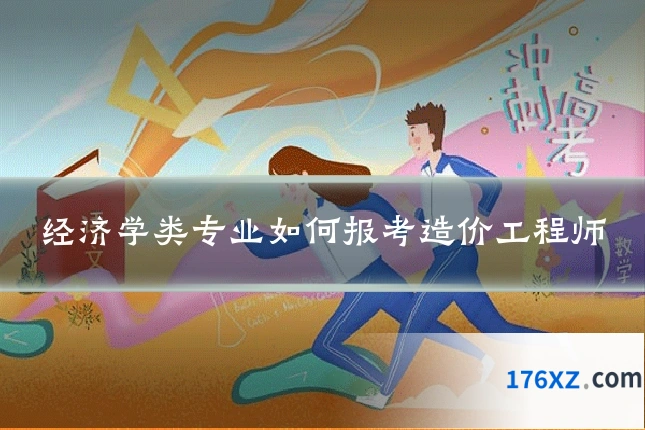 经济学类专业如何报考造价工程师