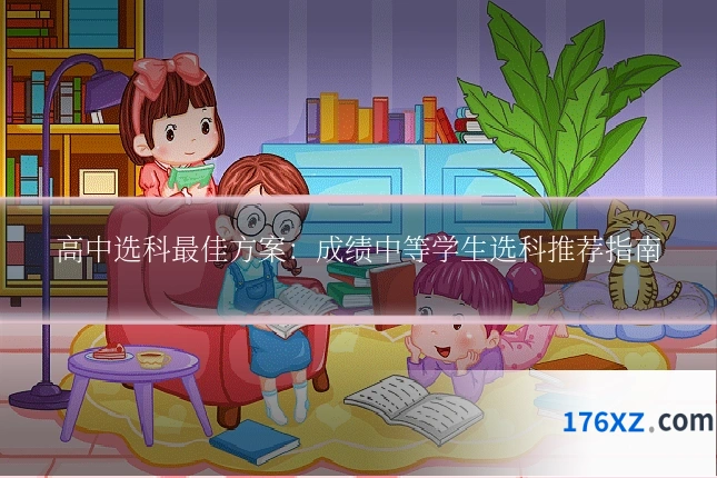 高中选科最佳方案：成绩中等学生选科推荐指南