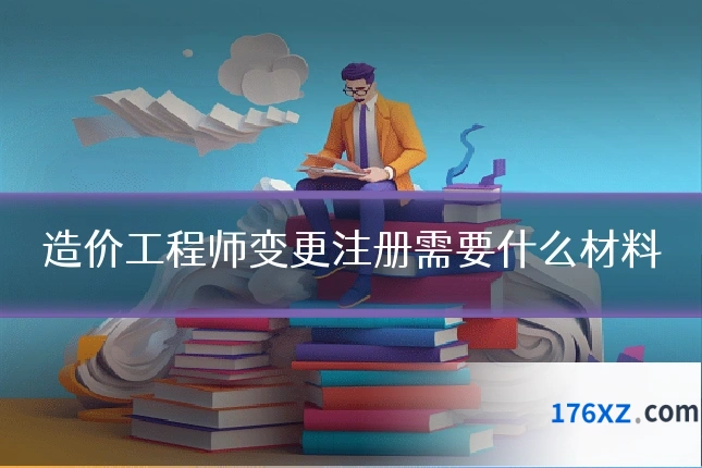 造价工程师变更注册需要什么材料
