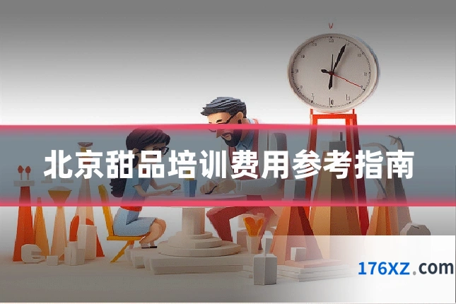 北京甜品培训费用参考指南