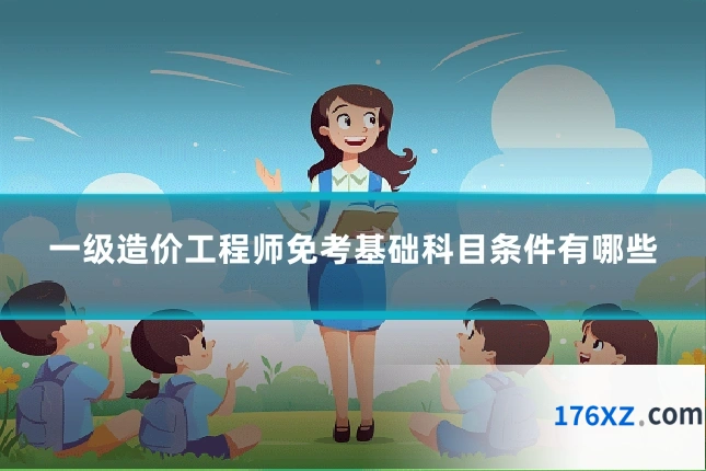 一级造价工程师免考基础科目条件有哪些