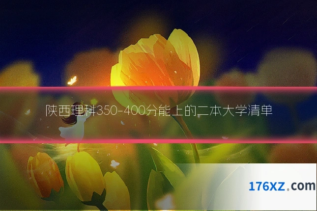 陕西理科350-400分能上的二本大学清单