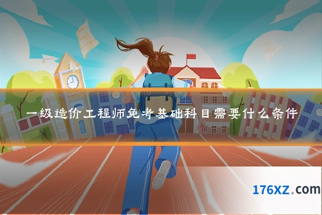 一级造价工程师免考基础科目需要什么条件