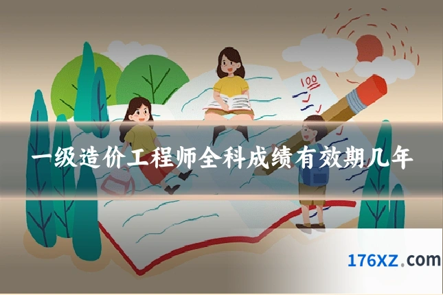 一级造价工程师全科成绩有效期几年