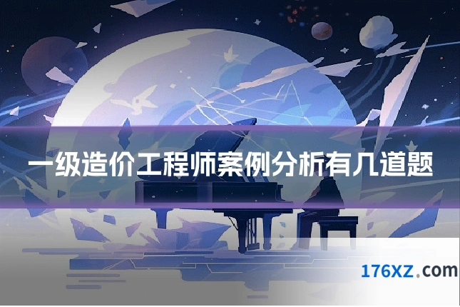 一级造价工程师案例分析有几道题